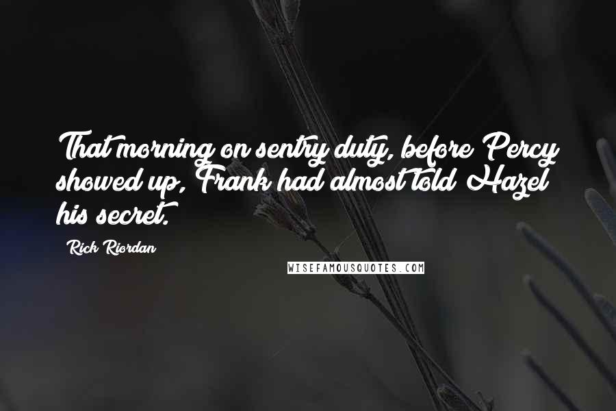 Rick Riordan Quotes: That morning on sentry duty, before Percy showed up, Frank had almost told Hazel his secret.