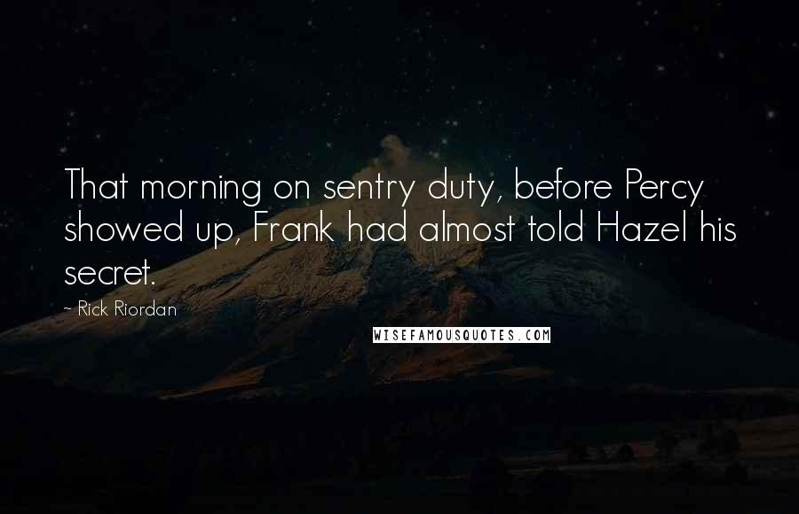 Rick Riordan Quotes: That morning on sentry duty, before Percy showed up, Frank had almost told Hazel his secret.