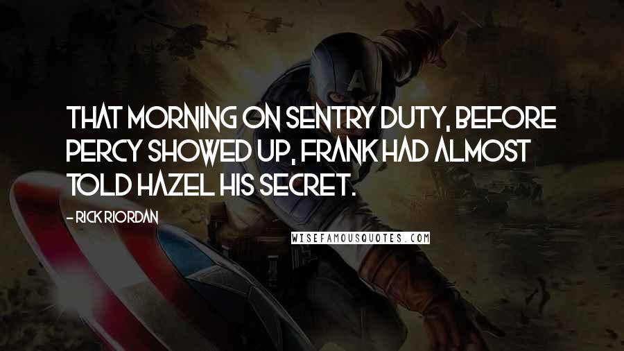 Rick Riordan Quotes: That morning on sentry duty, before Percy showed up, Frank had almost told Hazel his secret.