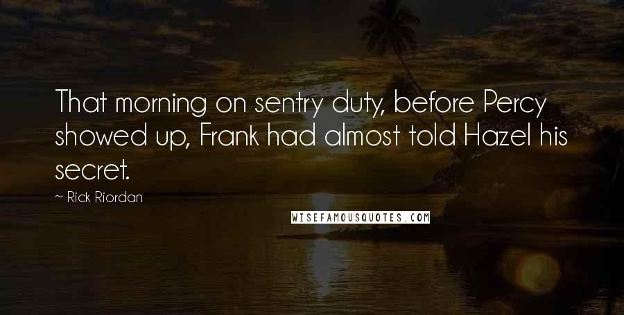 Rick Riordan Quotes: That morning on sentry duty, before Percy showed up, Frank had almost told Hazel his secret.