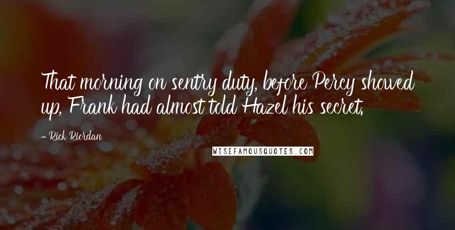 Rick Riordan Quotes: That morning on sentry duty, before Percy showed up, Frank had almost told Hazel his secret.