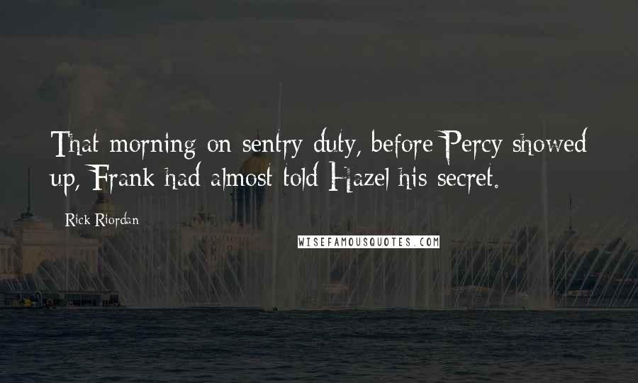 Rick Riordan Quotes: That morning on sentry duty, before Percy showed up, Frank had almost told Hazel his secret.