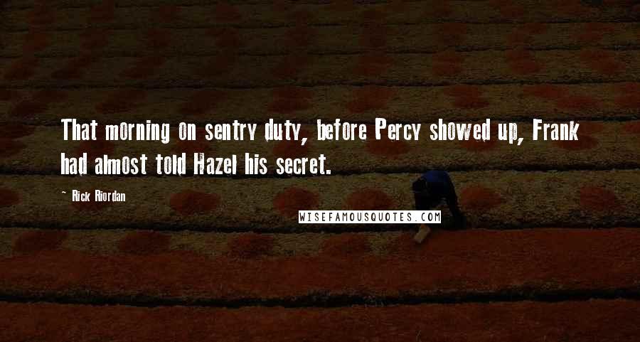 Rick Riordan Quotes: That morning on sentry duty, before Percy showed up, Frank had almost told Hazel his secret.