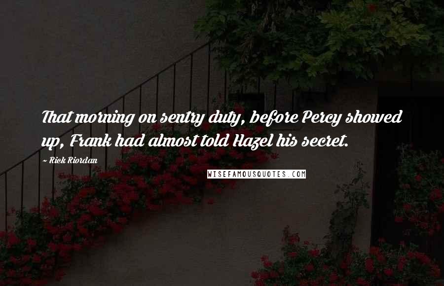 Rick Riordan Quotes: That morning on sentry duty, before Percy showed up, Frank had almost told Hazel his secret.