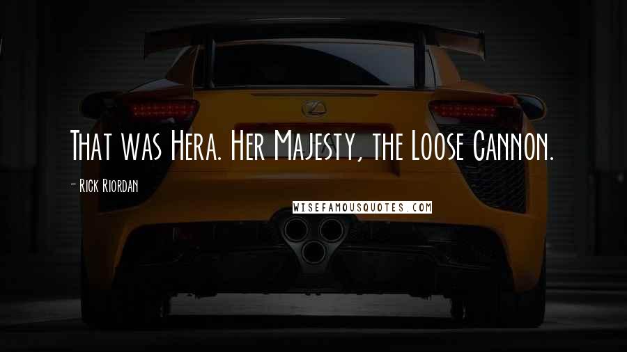 Rick Riordan Quotes: That was Hera. Her Majesty, the Loose Cannon.