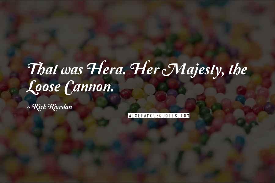 Rick Riordan Quotes: That was Hera. Her Majesty, the Loose Cannon.