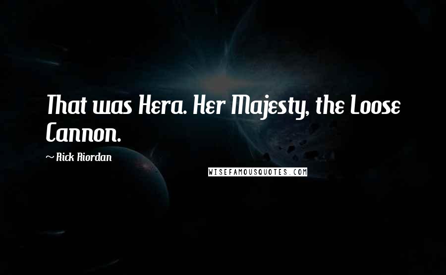 Rick Riordan Quotes: That was Hera. Her Majesty, the Loose Cannon.