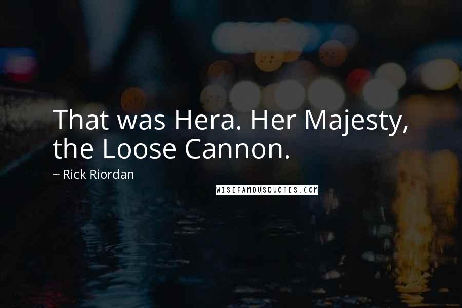 Rick Riordan Quotes: That was Hera. Her Majesty, the Loose Cannon.