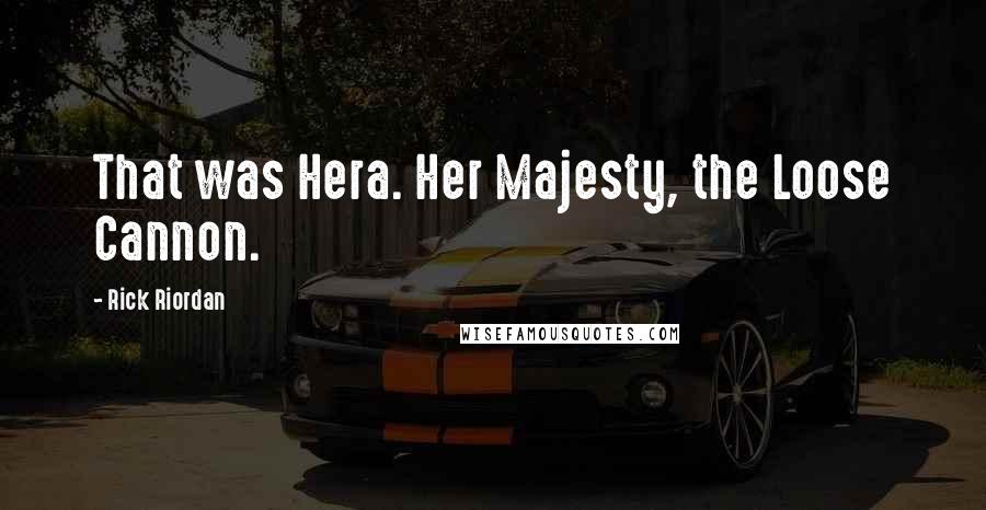 Rick Riordan Quotes: That was Hera. Her Majesty, the Loose Cannon.