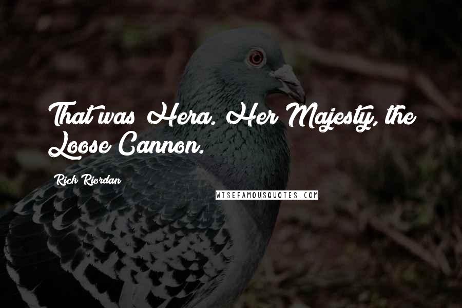 Rick Riordan Quotes: That was Hera. Her Majesty, the Loose Cannon.