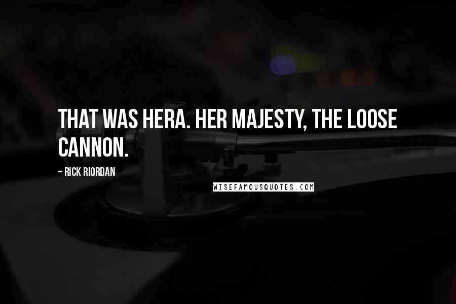 Rick Riordan Quotes: That was Hera. Her Majesty, the Loose Cannon.