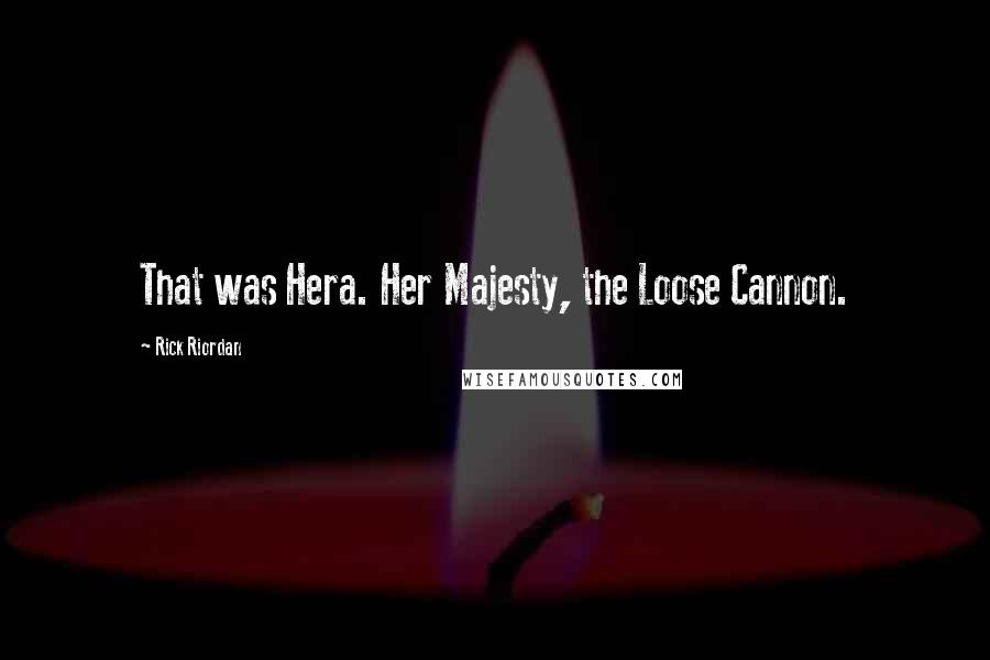 Rick Riordan Quotes: That was Hera. Her Majesty, the Loose Cannon.