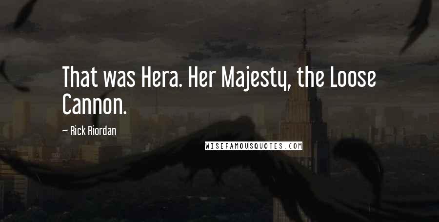 Rick Riordan Quotes: That was Hera. Her Majesty, the Loose Cannon.