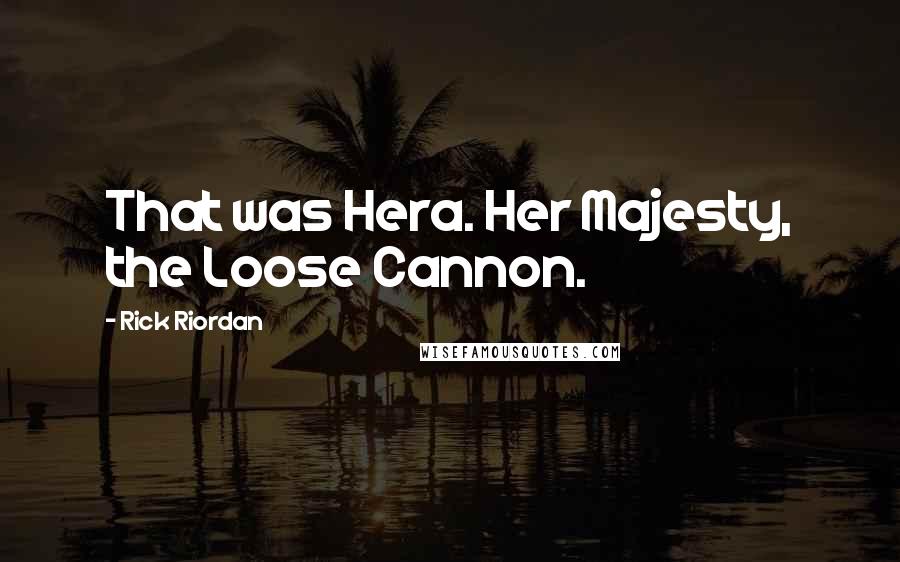 Rick Riordan Quotes: That was Hera. Her Majesty, the Loose Cannon.