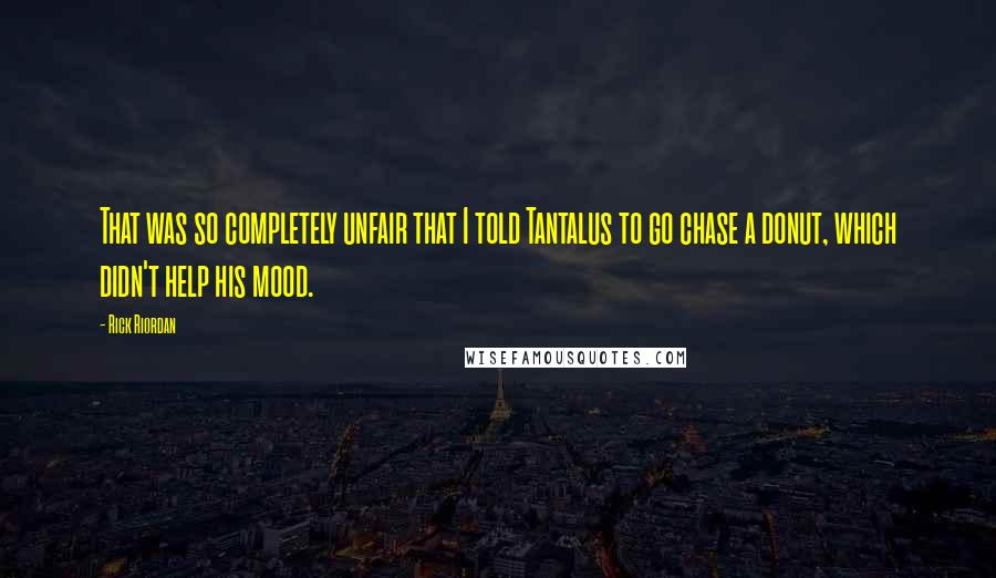 Rick Riordan Quotes: That was so completely unfair that I told Tantalus to go chase a donut, which didn't help his mood.