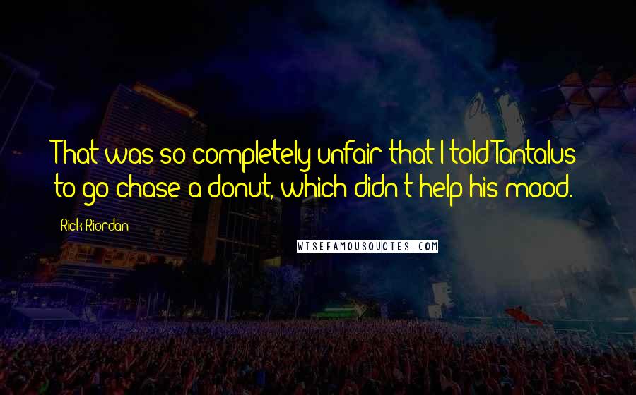 Rick Riordan Quotes: That was so completely unfair that I told Tantalus to go chase a donut, which didn't help his mood.