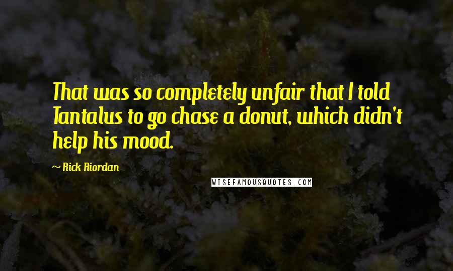 Rick Riordan Quotes: That was so completely unfair that I told Tantalus to go chase a donut, which didn't help his mood.
