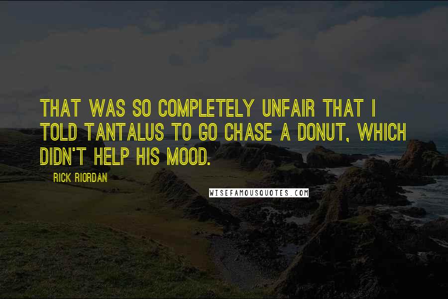 Rick Riordan Quotes: That was so completely unfair that I told Tantalus to go chase a donut, which didn't help his mood.