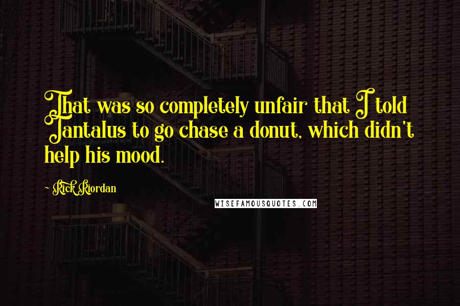 Rick Riordan Quotes: That was so completely unfair that I told Tantalus to go chase a donut, which didn't help his mood.