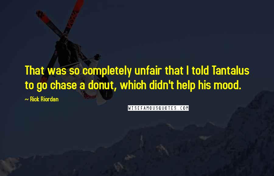 Rick Riordan Quotes: That was so completely unfair that I told Tantalus to go chase a donut, which didn't help his mood.