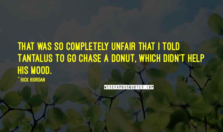 Rick Riordan Quotes: That was so completely unfair that I told Tantalus to go chase a donut, which didn't help his mood.