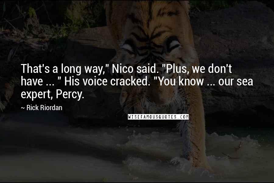 Rick Riordan Quotes: That's a long way," Nico said. "Plus, we don't have ... " His voice cracked. "You know ... our sea expert, Percy.