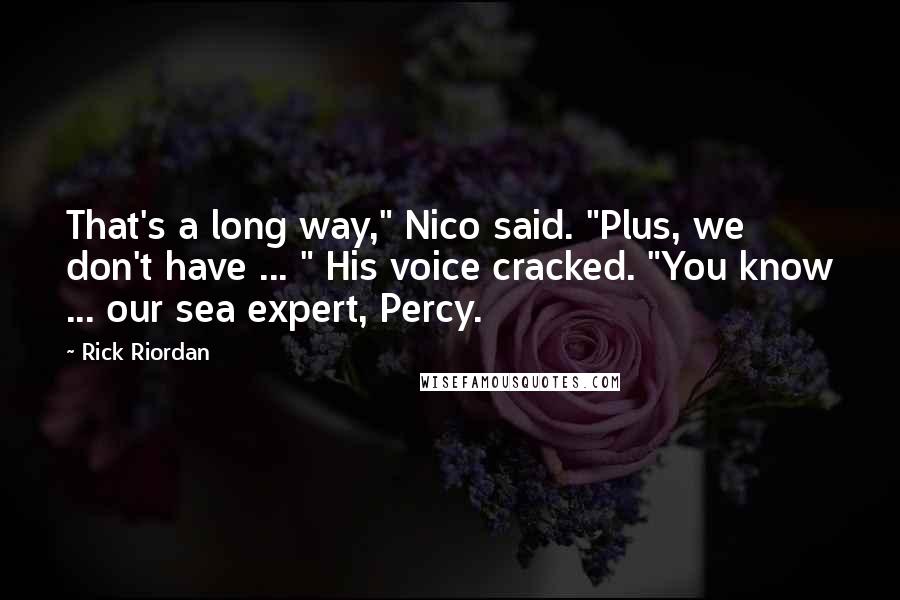 Rick Riordan Quotes: That's a long way," Nico said. "Plus, we don't have ... " His voice cracked. "You know ... our sea expert, Percy.