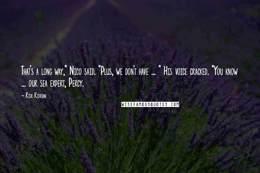 Rick Riordan Quotes: That's a long way," Nico said. "Plus, we don't have ... " His voice cracked. "You know ... our sea expert, Percy.