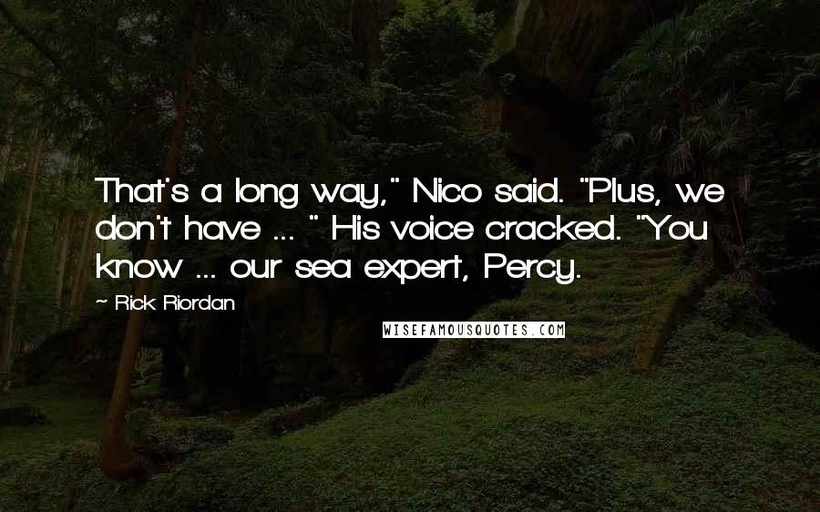Rick Riordan Quotes: That's a long way," Nico said. "Plus, we don't have ... " His voice cracked. "You know ... our sea expert, Percy.