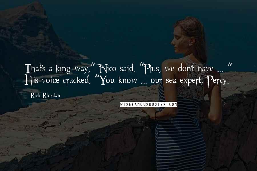 Rick Riordan Quotes: That's a long way," Nico said. "Plus, we don't have ... " His voice cracked. "You know ... our sea expert, Percy.