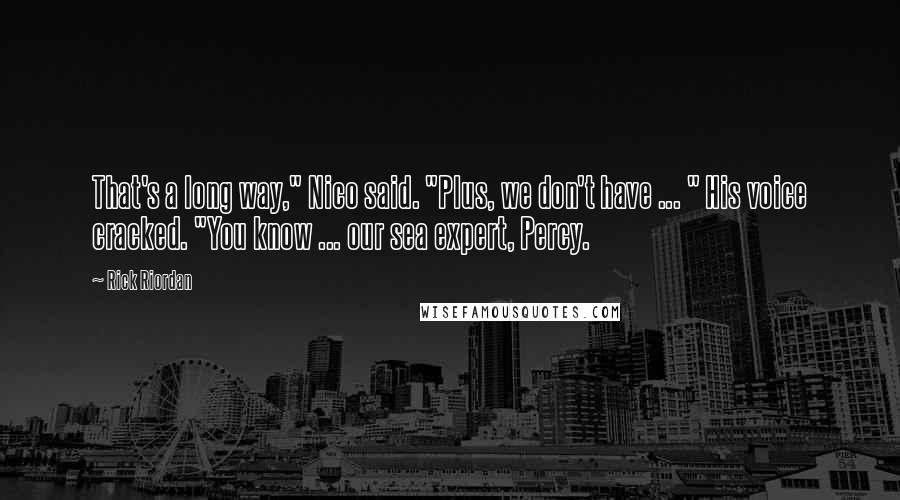 Rick Riordan Quotes: That's a long way," Nico said. "Plus, we don't have ... " His voice cracked. "You know ... our sea expert, Percy.