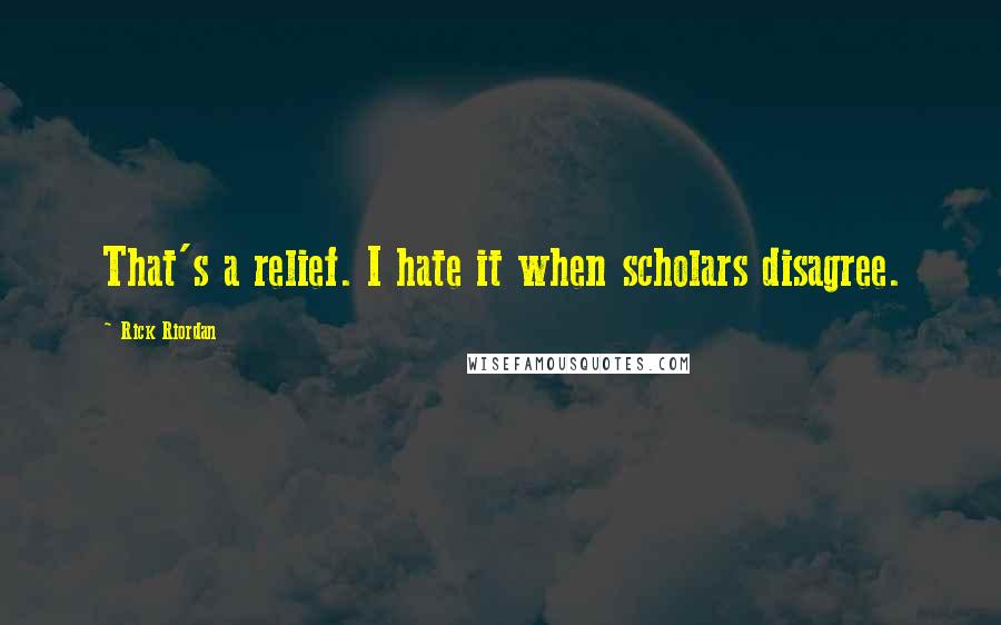 Rick Riordan Quotes: That's a relief. I hate it when scholars disagree.