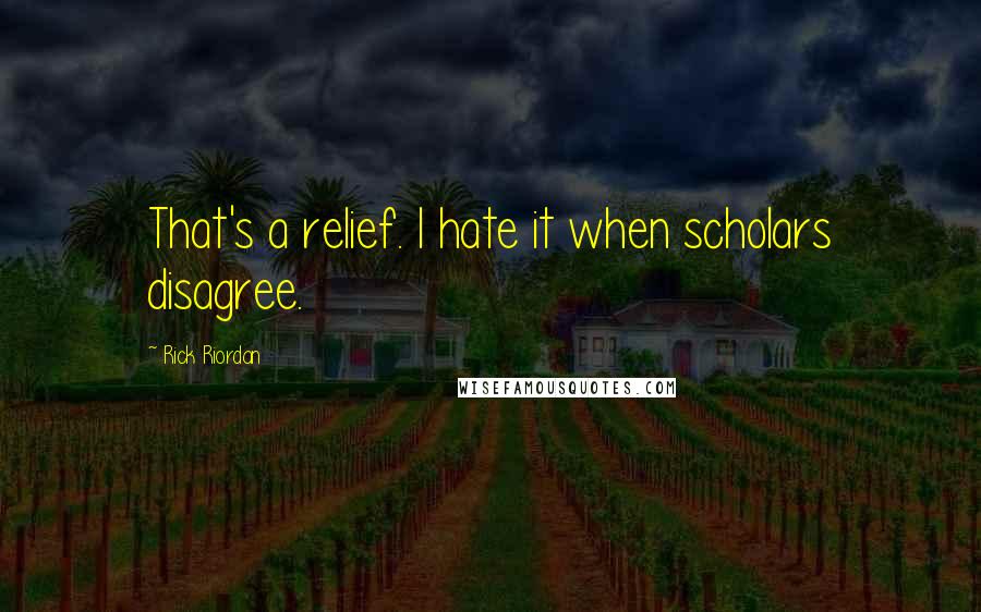 Rick Riordan Quotes: That's a relief. I hate it when scholars disagree.