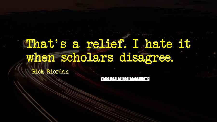 Rick Riordan Quotes: That's a relief. I hate it when scholars disagree.