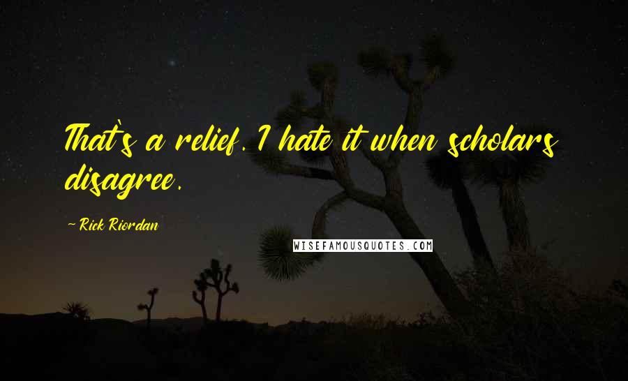 Rick Riordan Quotes: That's a relief. I hate it when scholars disagree.