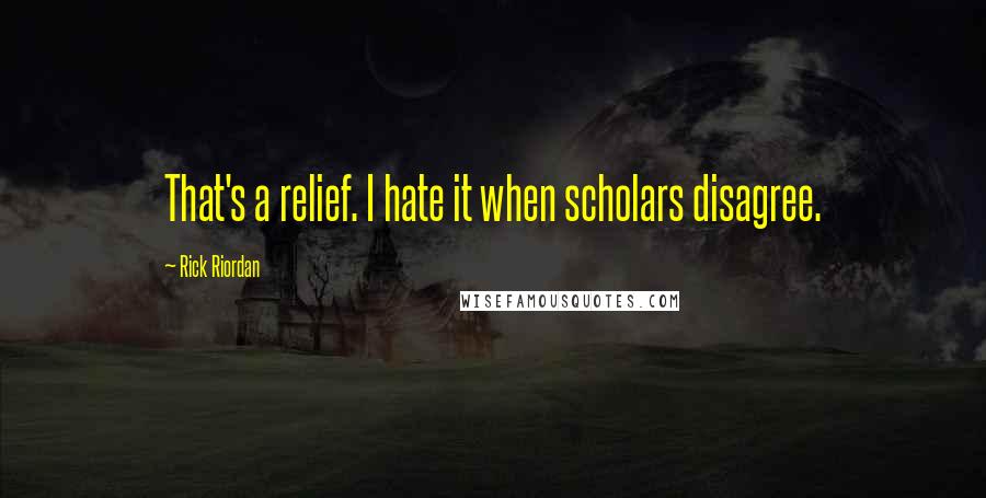 Rick Riordan Quotes: That's a relief. I hate it when scholars disagree.