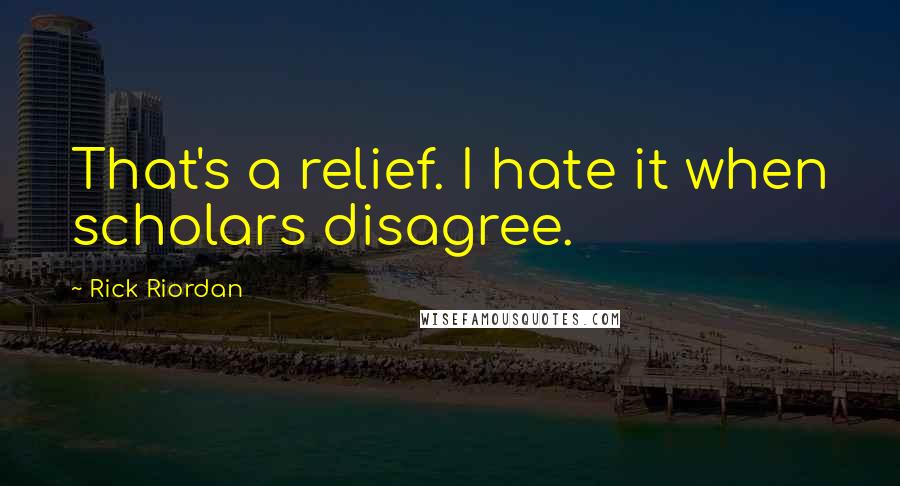 Rick Riordan Quotes: That's a relief. I hate it when scholars disagree.