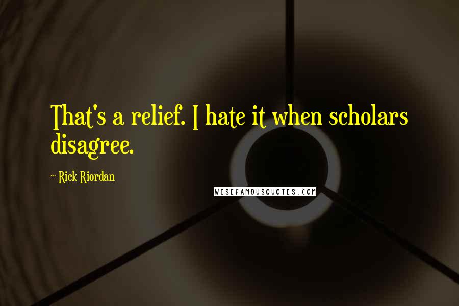 Rick Riordan Quotes: That's a relief. I hate it when scholars disagree.