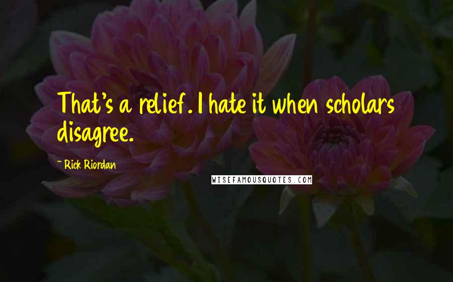 Rick Riordan Quotes: That's a relief. I hate it when scholars disagree.