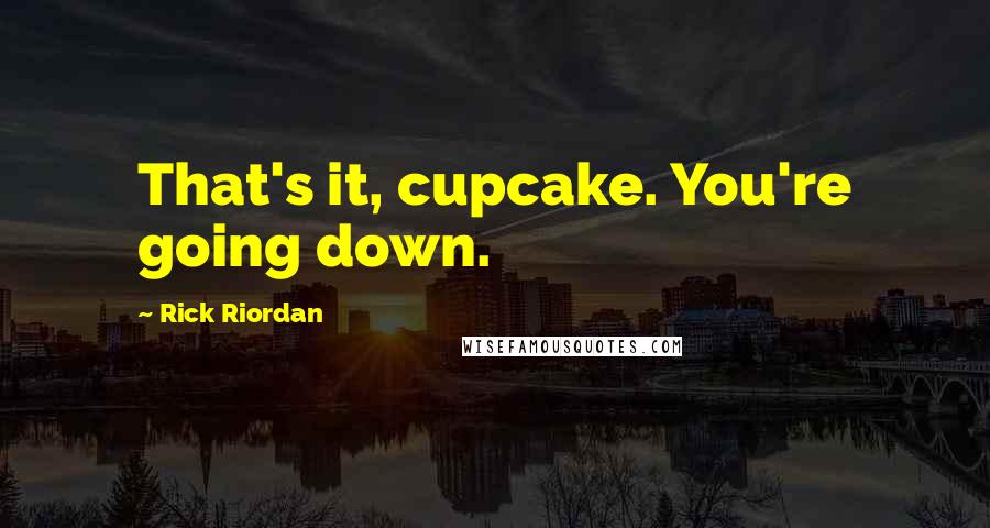 Rick Riordan Quotes: That's it, cupcake. You're going down.