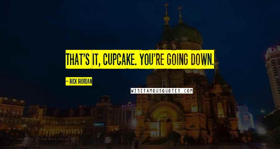 Rick Riordan Quotes: That's it, cupcake. You're going down.