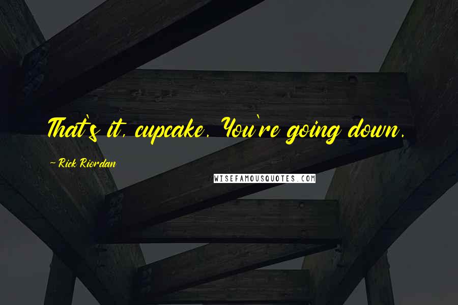 Rick Riordan Quotes: That's it, cupcake. You're going down.