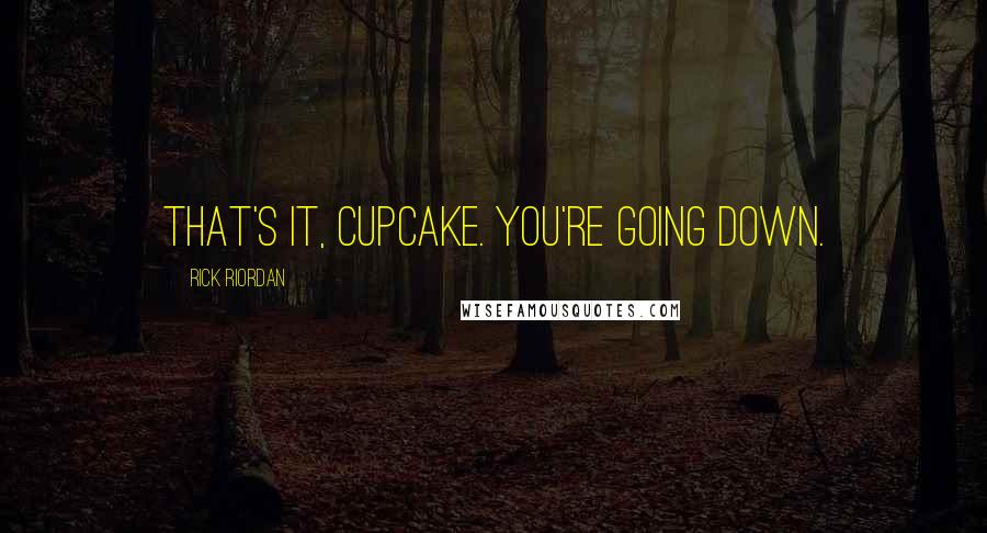 Rick Riordan Quotes: That's it, cupcake. You're going down.