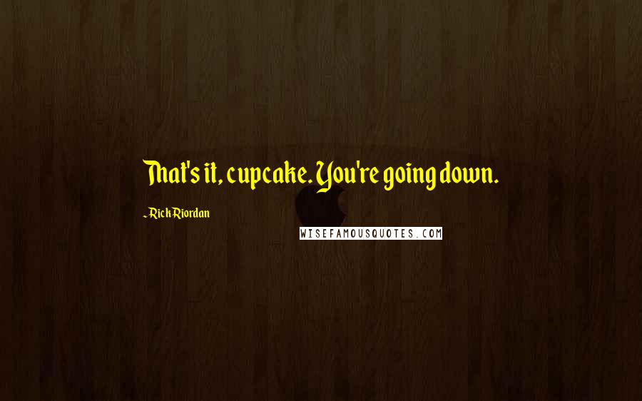 Rick Riordan Quotes: That's it, cupcake. You're going down.