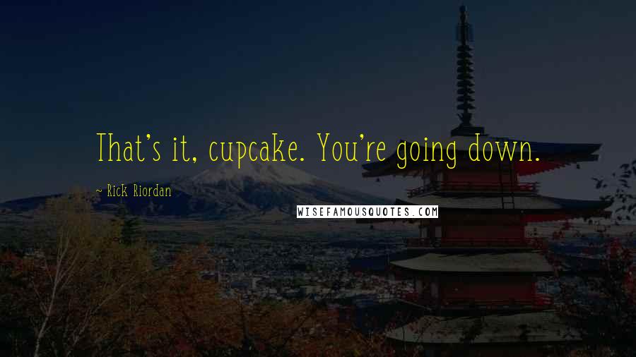 Rick Riordan Quotes: That's it, cupcake. You're going down.