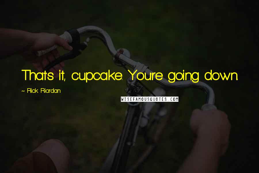 Rick Riordan Quotes: That's it, cupcake. You're going down.