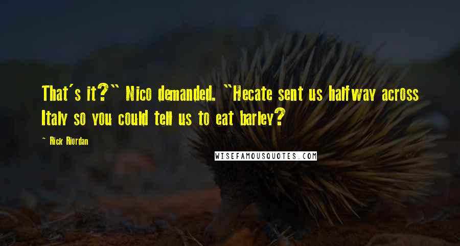Rick Riordan Quotes: That's it?" Nico demanded. "Hecate sent us halfway across Italy so you could tell us to eat barley?