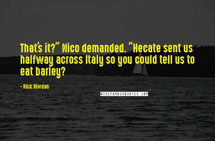 Rick Riordan Quotes: That's it?" Nico demanded. "Hecate sent us halfway across Italy so you could tell us to eat barley?