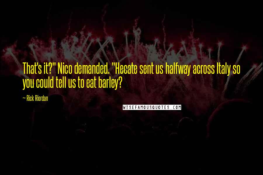 Rick Riordan Quotes: That's it?" Nico demanded. "Hecate sent us halfway across Italy so you could tell us to eat barley?