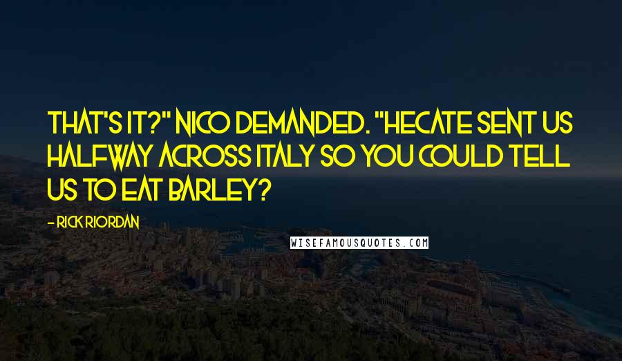 Rick Riordan Quotes: That's it?" Nico demanded. "Hecate sent us halfway across Italy so you could tell us to eat barley?